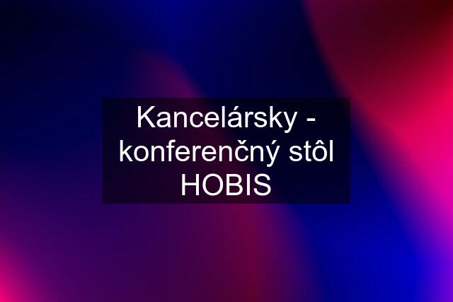 Kancelársky - konferenčný stôl HOBIS