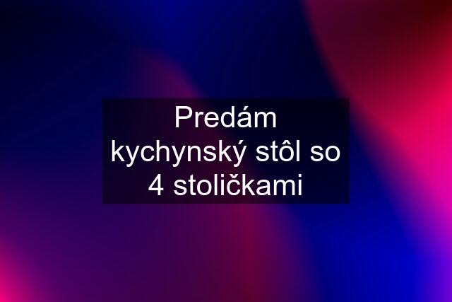 Predám kychynský stôl so 4 stoličkami