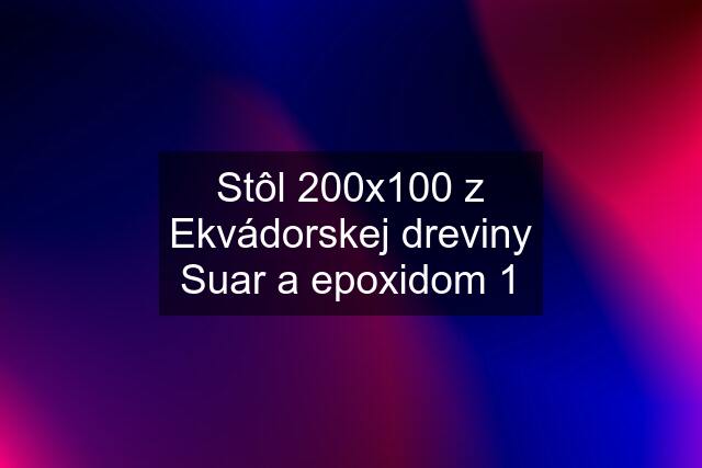 Stôl 200x100 z Ekvádorskej dreviny Suar a epoxidom 1