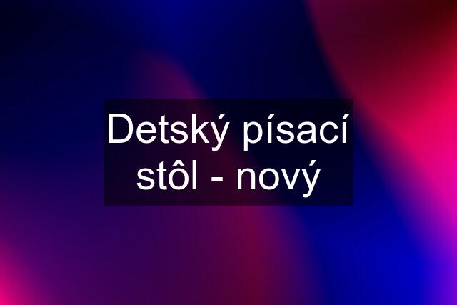 Detský písací stôl - nový