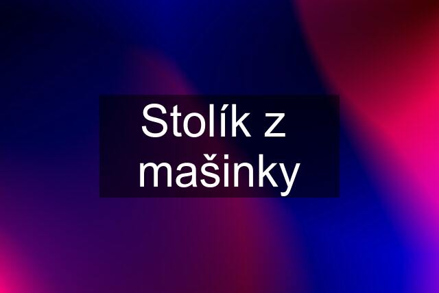 Stolík z  mašinky