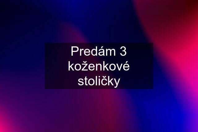 Predám 3 koženkové stoličky