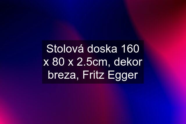 Stolová doska 160 x 80 x 2.5cm, dekor breza, Fritz Egger