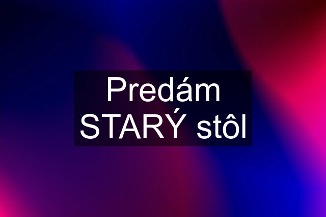 Predám STARÝ stôl