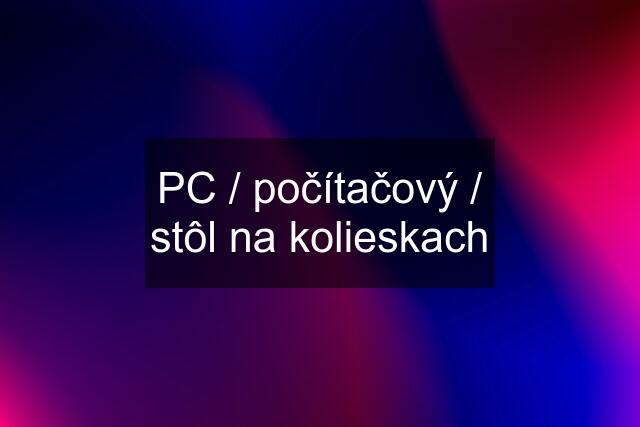 PC / počítačový / stôl na kolieskach