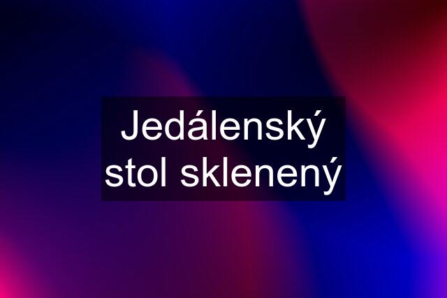 Jedálenský stol sklenený