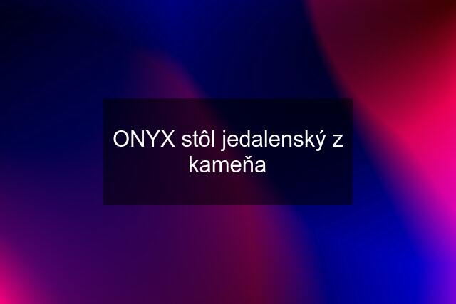 ONYX stôl jedalenský z kameňa