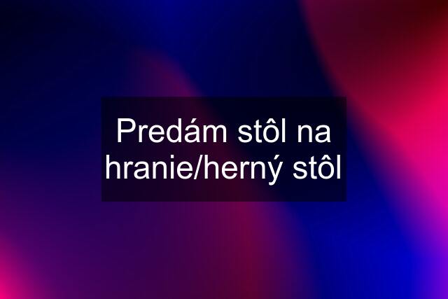 Predám stôl na hranie/herný stôl