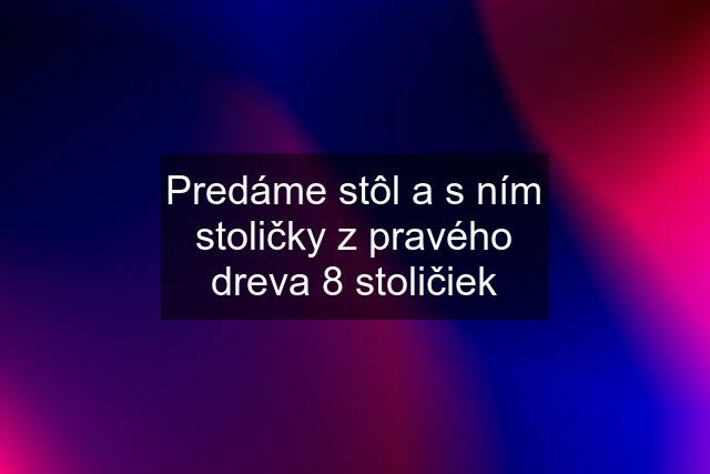 Predáme stôl a s ním stoličky z pravého dreva 8 stoličiek