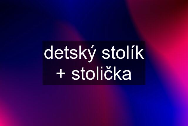 detský stolík + stolička