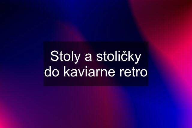 Stoly a stoličky do kaviarne retro