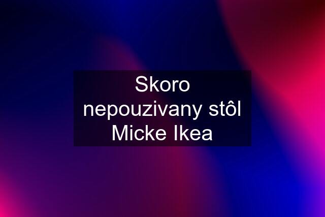 Skoro nepouzivany stôl Micke Ikea