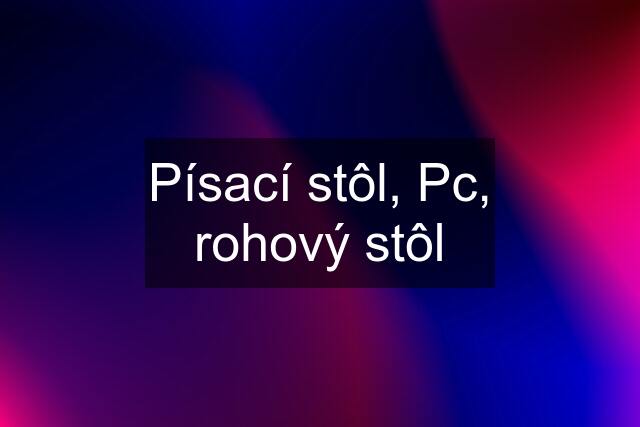 Písací stôl, Pc, rohový stôl