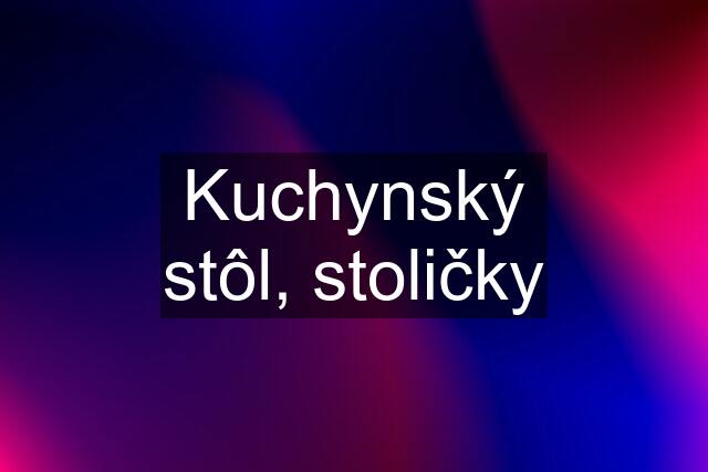 Kuchynský stôl, stoličky