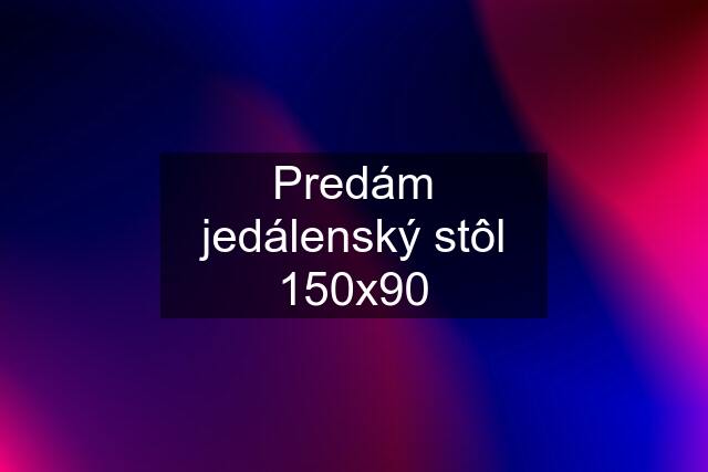 Predám jedálenský stôl 150x90