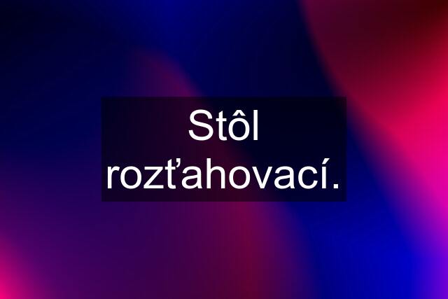 Stôl rozťahovací.