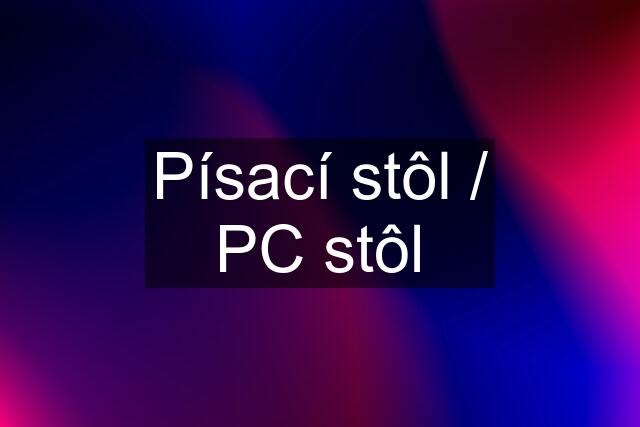 Písací stôl / PC stôl