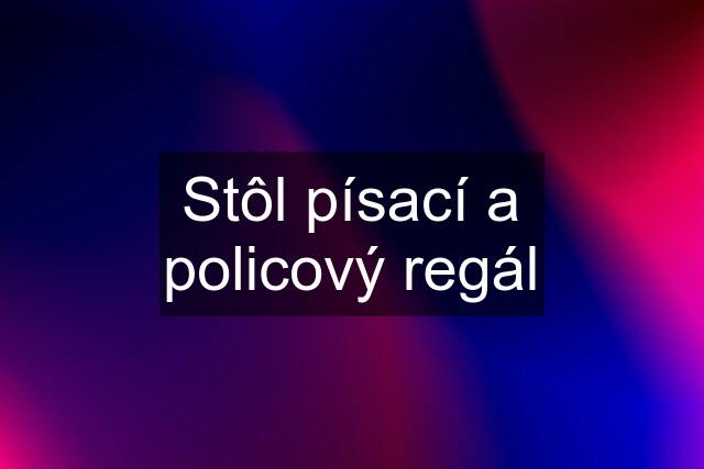 Stôl písací a policový regál