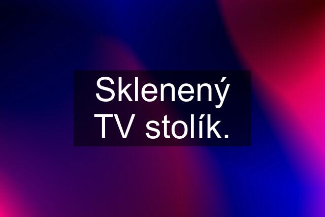 Sklenený TV stolík.