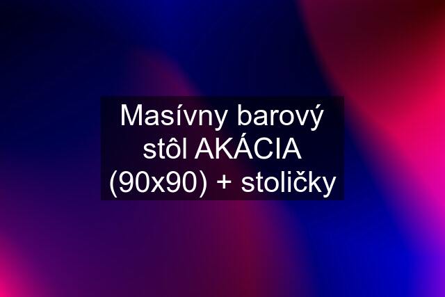 Masívny barový stôl AKÁCIA (90x90) + stoličky