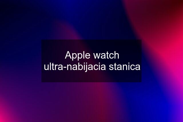 Apple watch ultra-nabijacia stanica
