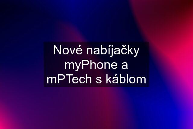 Nové nabíjačky myPhone a mPTech s káblom