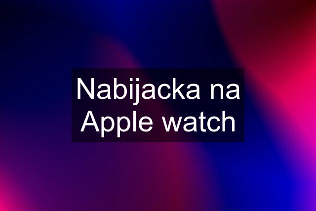 Nabijacka na Apple watch