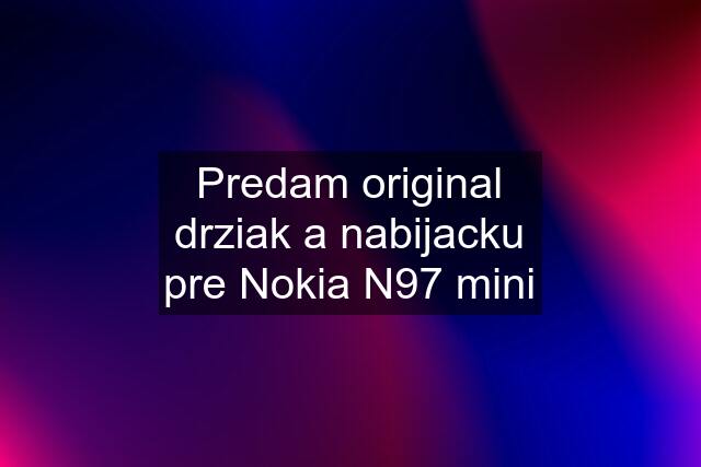 Predam original drziak a nabijacku pre Nokia N97 mini