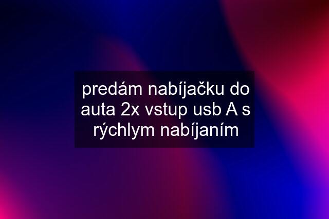 predám nabíjačku do auta 2x vstup usb A s rýchlym nabíjaním