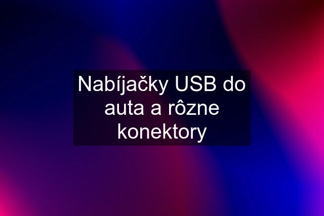 Nabíjačky USB do auta a rôzne konektory