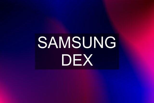 SAMSUNG DEX