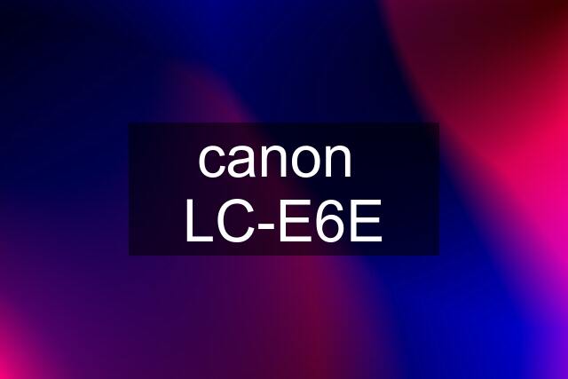 canon  LC-E6E