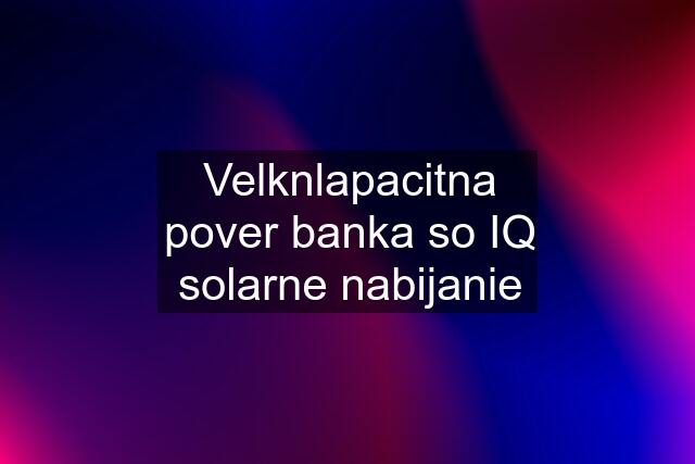 Velknlapacitna pover banka so IQ solarne nabijanie