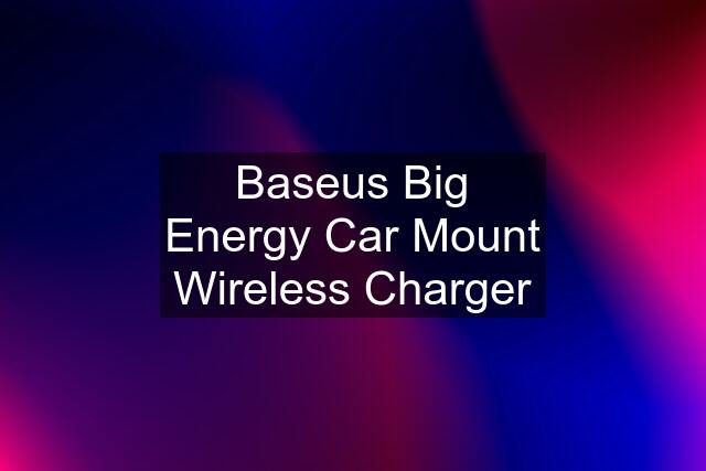 Baseus Big Energy Car Mount Wireless Charger