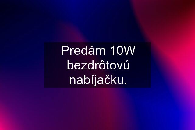 Predám 10W bezdrôtovú nabíjačku.