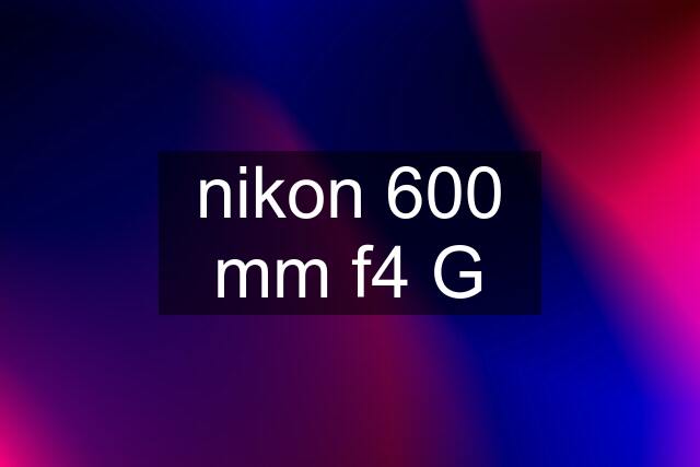 nikon 600 mm f4 G