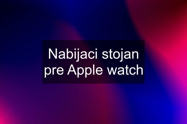 Nabijaci stojan pre Apple watch