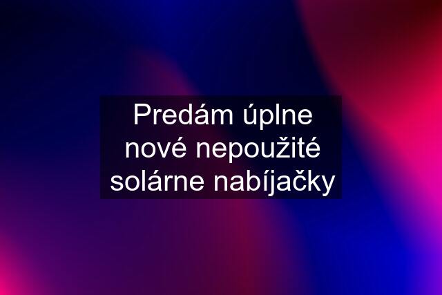 Predám úplne nové nepoužité solárne nabíjačky