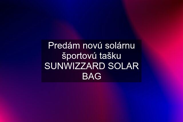 Predám novú solárnu športovú tašku SUNWIZZARD SOLAR BAG