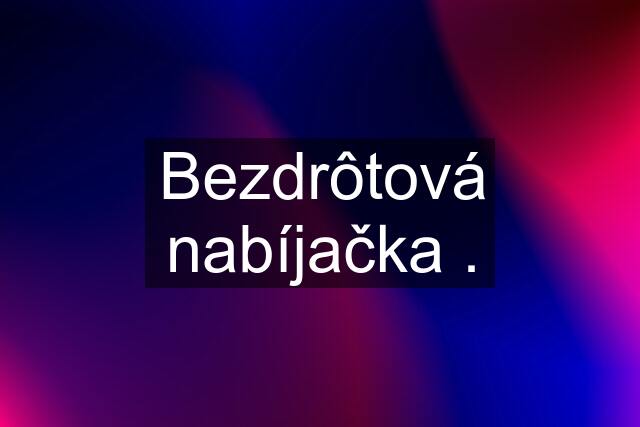 Bezdrôtová nabíjačka .