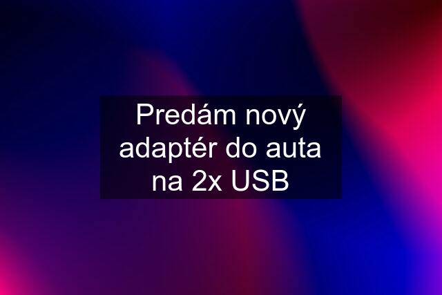 Predám nový adaptér do auta na 2x USB