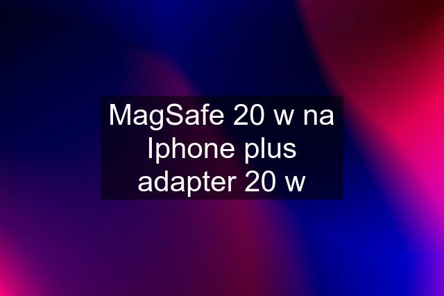 MagSafe 20 w na Iphone plus adapter 20 w