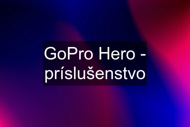 GoPro Hero - príslušenstvo