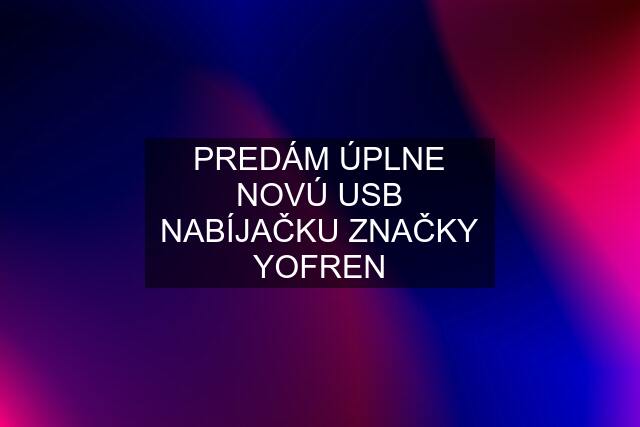 PREDÁM ÚPLNE NOVÚ USB NABÍJAČKU ZNAČKY YOFREN