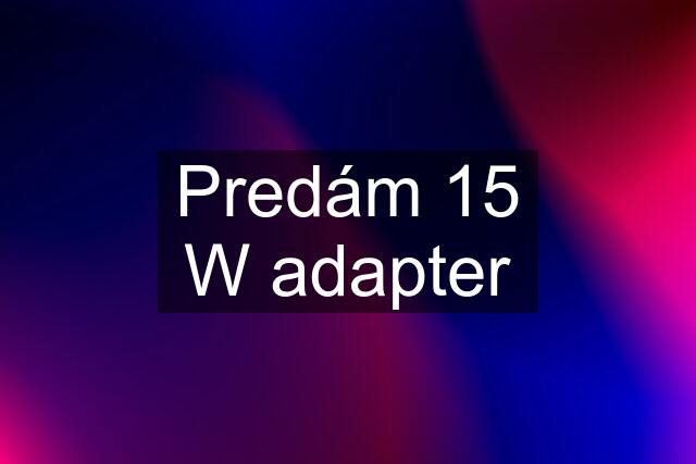 Predám 15 W adapter