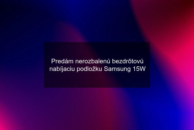 Predám nerozbalenú bezdrôtovú nabíjaciu podložku Samsung 15W