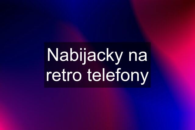 Nabijacky na retro telefony