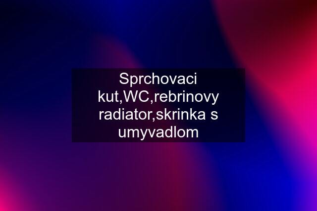 Sprchovaci kut,WC,rebrinovy radiator,skrinka s umyvadlom