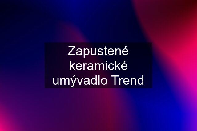 Zapustené keramické umývadlo Trend