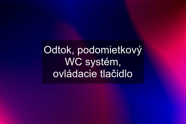 Odtok, podomietkový WC systém, ovládacie tlačidlo